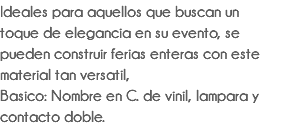 Ideales para aquellos que buscan un toque de elegancia en su evento, se pueden construir ferias enteras con este material tan versatil, Basico: Nombre en C. de vinil, lampara y contacto doble.